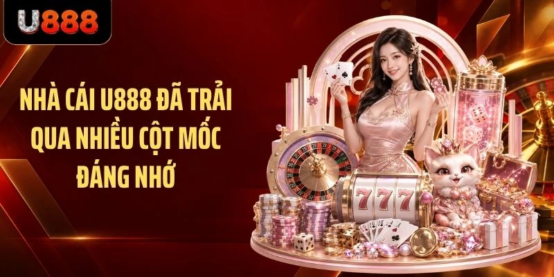 Nhà cái U888 đã trải qua nhiều cột mốc đáng nhớ